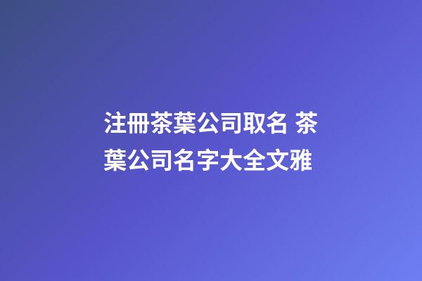 注冊茶葉公司取名 茶葉公司名字大全文雅-第1張-公司起名-玄機派